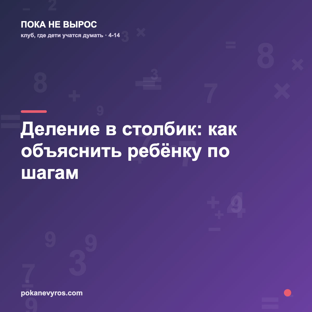 Деление в столбик: как объяснить ребёнку по шагам